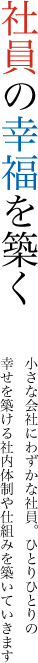 社員の幸福を築く　小さな会社にわずかな社員。ひとりひとりの幸せを築ける社内体制や仕組みを築いていきます